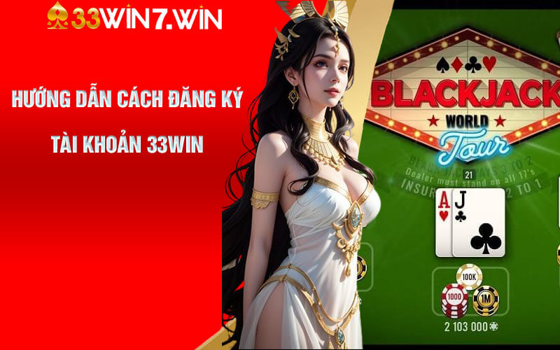 Blackjack Online - Cá Cược Siêu Đẳng Cấp Tại Nhà Cái 33Win 8 Hướng dẫn cách đăng ký tài khoản 33win