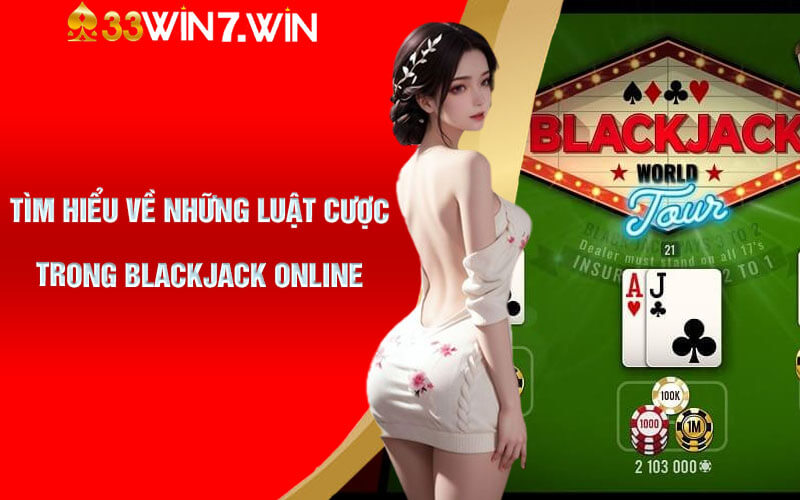 Blackjack Online - Cá Cược Siêu Đẳng Cấp Tại Nhà Cái 33Win 6 Tìm hiểu về những luật cược trong Blackjack Online