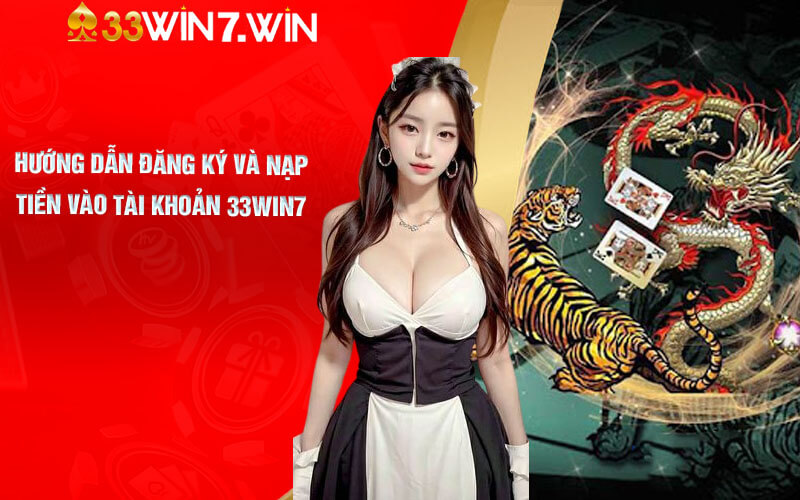 Rồng Hổ Online - Cá Cược Game Bài Rồng Hổ Tại 33Win7 7 Hướng dẫn đăng ký và nạp tiền vào tài khoản 33Win7