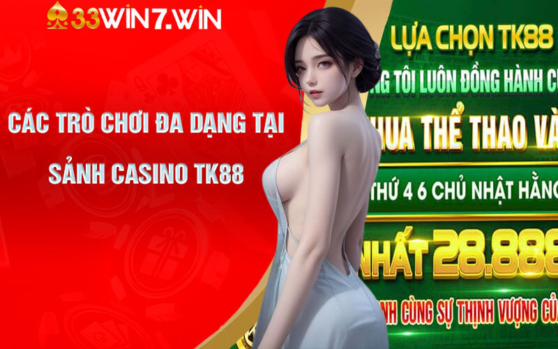 Nhận Định Sảnh Casino TK88 Đẳng Cấp Top 1 Tại Việt Nam 7 Các trò chơi đa dạng tại Sảnh Casino TK88