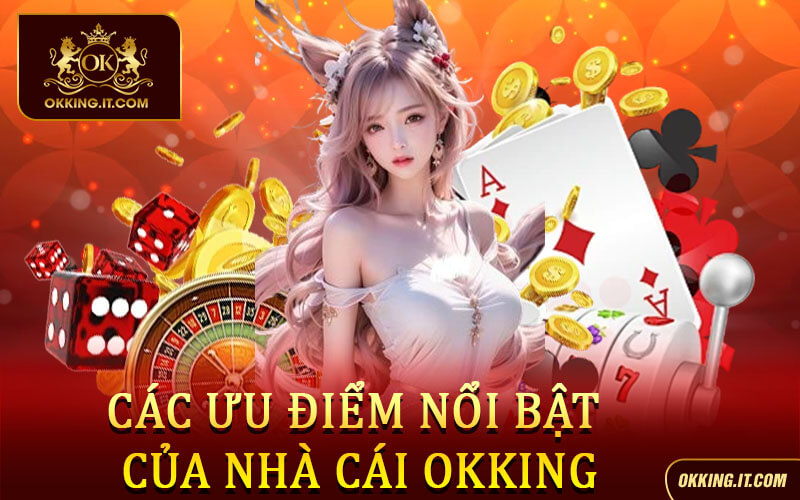 Các ưu điểm nổi bật của nhà cái Okking