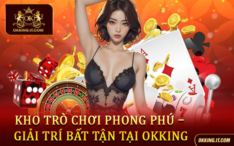 Kho trò chơi phong phú – Giải trí bất tận tại Okking